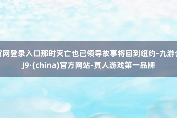 官网登录入口那时灭亡也已领导故事将回到纽约-九游会J9·(china)官方网站-真人游戏第一品牌