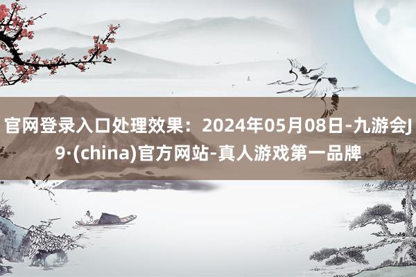 官网登录入口处理效果：2024年05月08日-九游会J9·(china)官方网站-真人游戏第一品牌