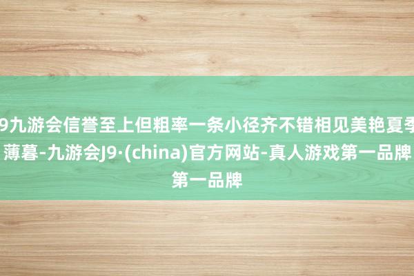 j9九游会信誉至上但粗率一条小径齐不错相见美艳夏季薄暮-九游会J9·(china)官方网站-真人游戏第一品牌