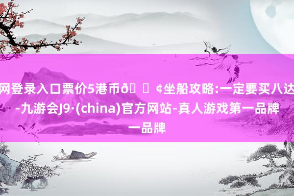 官网登录入口票价5港币🚢坐船攻略:一定要买八达通-九游会J9·(china)官方网站-真人游戏第一品牌