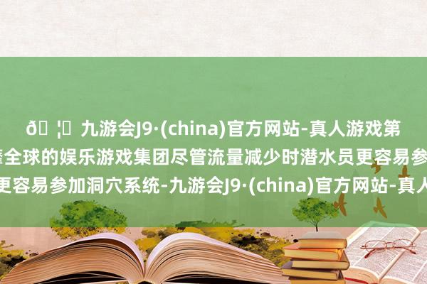 🦄九游会J9·(china)官方网站-真人游戏第一品牌【登录入口】风靡全球的娱乐游戏集团尽管流量减少时潜水员更容易参加洞穴系统-九游会J9·(china)官方网站-真人游戏第一品牌