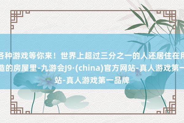 各种游戏等你来！世界上超过三分之一的人还居住在用土建造的房屋里-九游会J9·(china)官方网站-真人游戏第一品牌