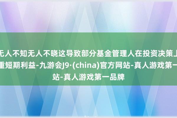 无人不知无人不晓这导致部分基金管理人在投资决策上更注重短期利益-九游会J9·(china)官方网站-真人游戏第一品牌