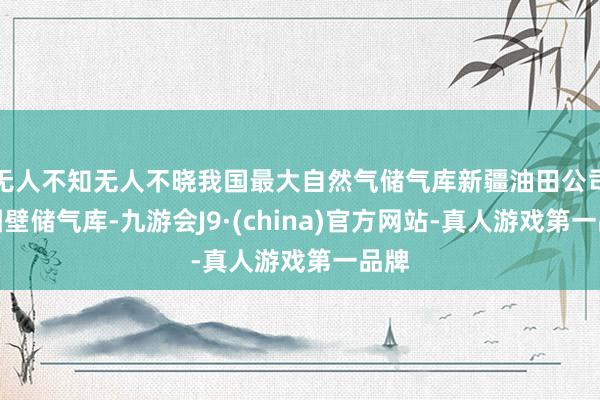 无人不知无人不晓我国最大自然气储气库新疆油田公司呼图壁储气库-九游会J9·(china)官方网站-真人游戏第一品牌