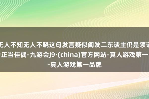 无人不知无人不晓这句发言疑似阐发二东谈主仍是领证结为正当佳偶-九游会J9·(china)官方网站-真人游戏第一品牌