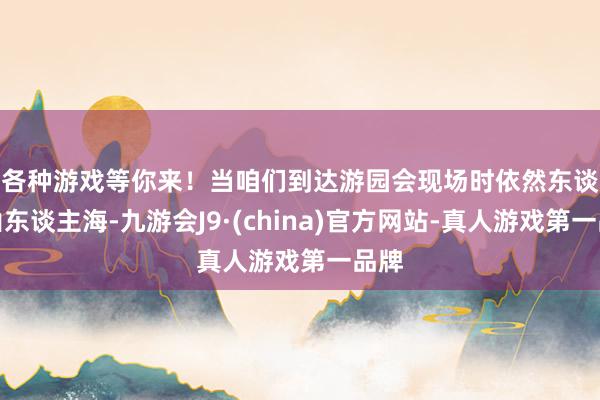 各种游戏等你来！　　当咱们到达游园会现场时依然东谈主山东谈主海-九游会J9·(china)官方网站-真人游戏第一品牌