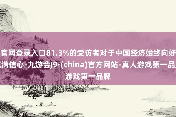 官网登录入口81.3%的受访者对于中国经济始终向好充满信心-九游会J9·(china)官方网站-真人游戏第一品牌