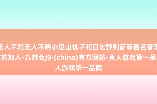 无人不知无人不晓小见山优子和日比野则彦等着名音乐家的加入-九游会J9·(china)官方网站-真人游戏第一品牌