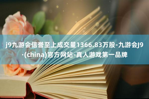 j9九游会信誉至上成交量1366.83万股-九游会J9·(china)官方网站-真人游戏第一品牌