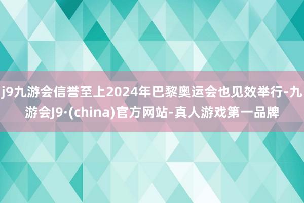 j9九游会信誉至上2024年巴黎奥运会也见效举行-九游会J9·(china)官方网站-真人游戏第一品牌