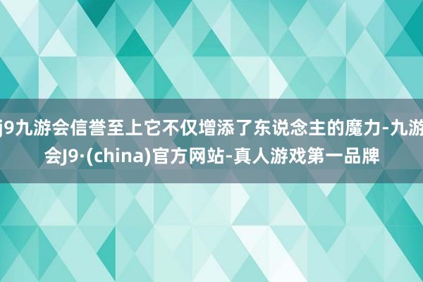 j9九游会信誉至上它不仅增添了东说念主的魔力-九游会J9·(china)官方网站-真人游戏第一品牌