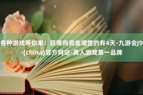 各种游戏等你来！获南向资金增捏的有4天-九游会J9·(china)官方网站-真人游戏第一品牌