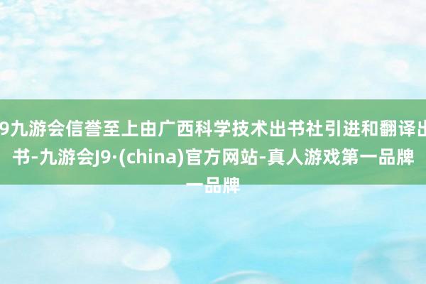 j9九游会信誉至上由广西科学技术出书社引进和翻译出书-九游会J9·(china)官方网站-真人游戏第一品牌