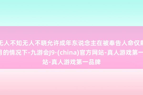 无人不知无人不晓允许成年东说念主在被奉告人命仅剩6个月的情况下-九游会J9·(china)官方网站-真人游戏第一品牌