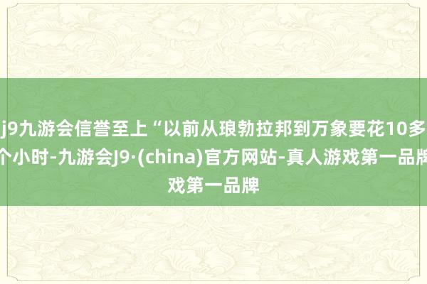 j9九游会信誉至上“以前从琅勃拉邦到万象要花10多个小时-九游会J9·(china)官方网站-真人游戏第一品牌