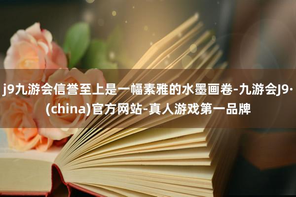 j9九游会信誉至上是一幅素雅的水墨画卷-九游会J9·(china)官方网站-真人游戏第一品牌