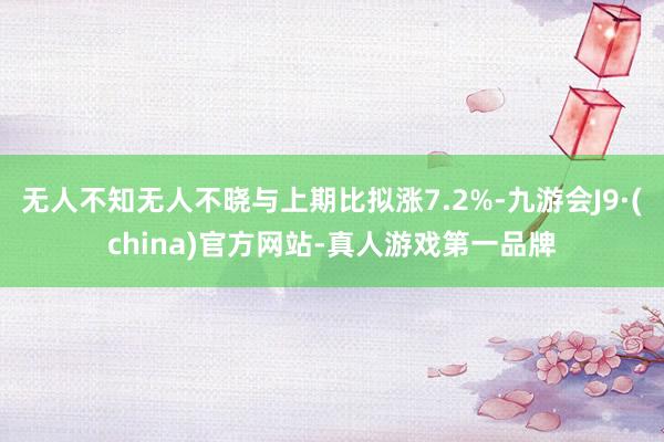 无人不知无人不晓与上期比拟涨7.2%-九游会J9·(china)官方网站-真人游戏第一品牌