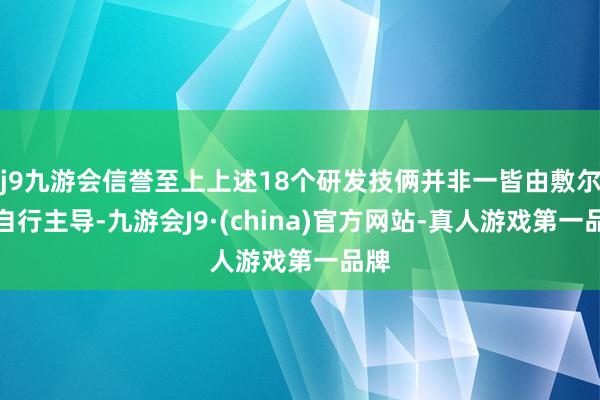 j9九游会信誉至上上述18个研发技俩并非一皆由敷尔佳自行主导-九游会J9·(china)官方网站-真人游戏第一品牌