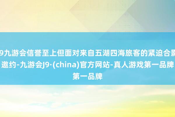 j9九游会信誉至上但面对来自五湖四海旅客的紧迫合影邀约-九游会J9·(china)官方网站-真人游戏第一品牌