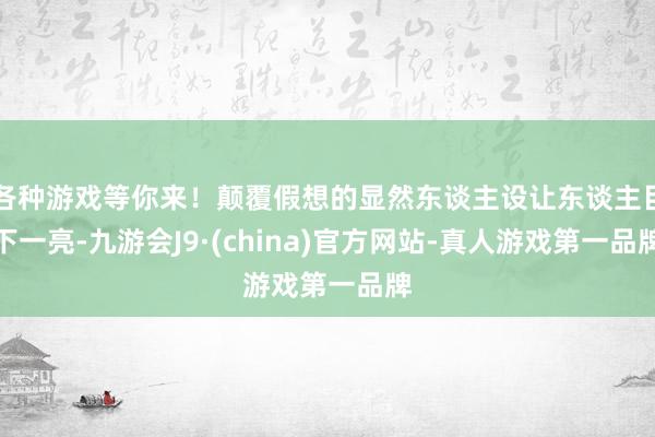 各种游戏等你来！颠覆假想的显然东谈主设让东谈主目下一亮-九游会J9·(china)官方网站-真人游戏第一品牌