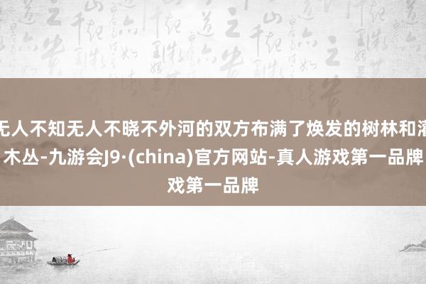 无人不知无人不晓不外河的双方布满了焕发的树林和灌木丛-九游会J9·(china)官方网站-真人游戏第一品牌