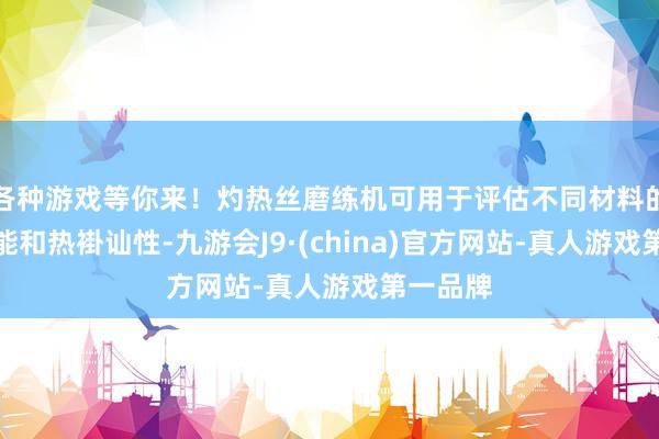 各种游戏等你来！灼热丝磨练机可用于评估不同材料的点火性能和热褂讪性-九游会J9·(china)官方网站-真人游戏第一品牌