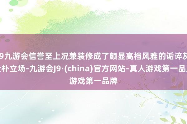 j9九游会信誉至上况兼装修成了颇显高档风雅的诟谇灰检朴立场-九游会J9·(china)官方网站-真人游戏第一品牌