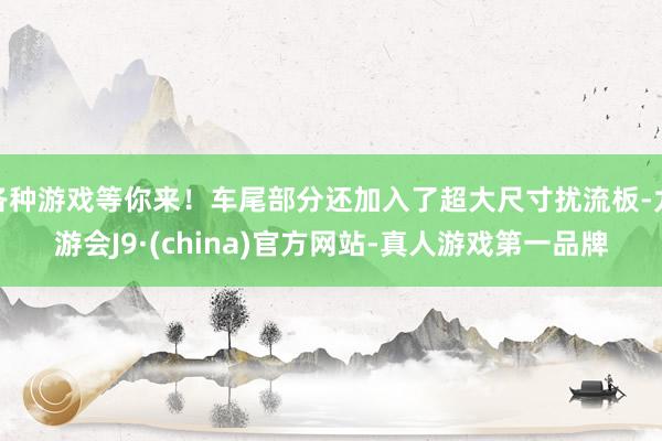 各种游戏等你来！车尾部分还加入了超大尺寸扰流板-九游会J9·(china)官方网站-真人游戏第一品牌