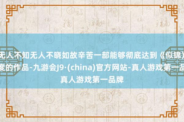 无人不知无人不晓如故辛苦一部能够彻底达到《似锦》高度的作品-九游会J9·(china)官方网站-真人游戏第一品牌