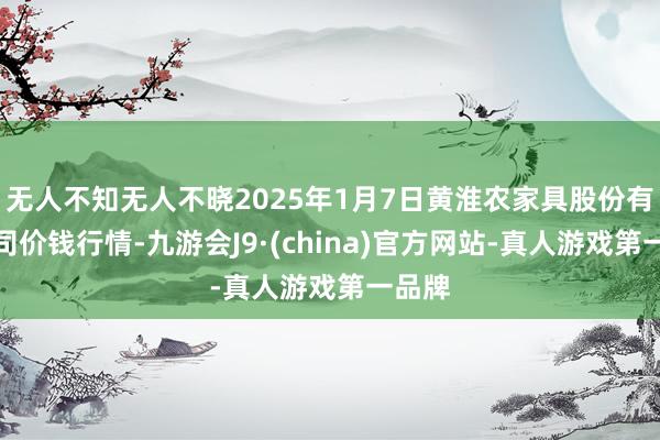 无人不知无人不晓2025年1月7日黄淮农家具股份有限公司价钱行情-九游会J9·(china)官方网站-真人游戏第一品牌