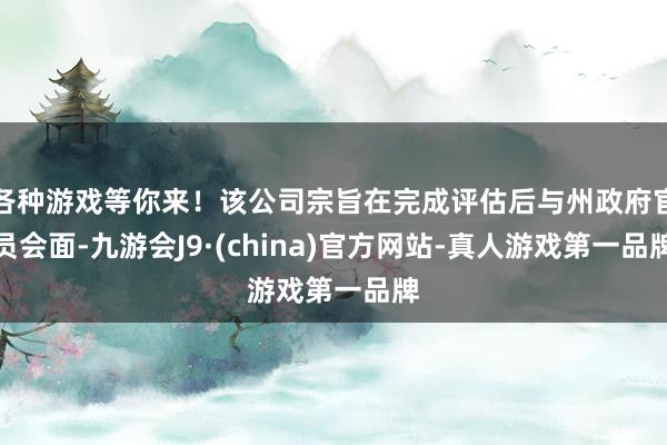 各种游戏等你来！该公司宗旨在完成评估后与州政府官员会面-九游会J9·(china)官方网站-真人游戏第一品牌