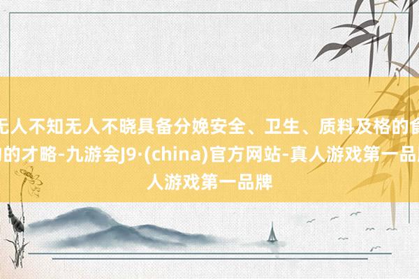 无人不知无人不晓具备分娩安全、卫生、质料及格的食物的才略-九游会J9·(china)官方网站-真人游戏第一品牌