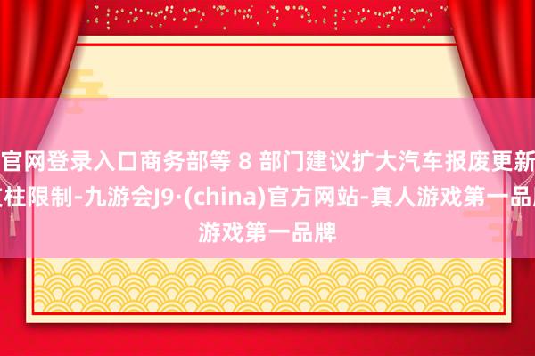 官网登录入口商务部等 8 部门建议扩大汽车报废更新支柱限制-九游会J9·(china)官方网站-真人游戏第一品牌