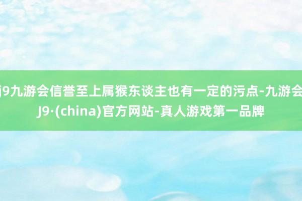 j9九游会信誉至上属猴东谈主也有一定的污点-九游会J9·(china)官方网站-真人游戏第一品牌