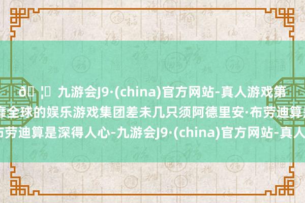 🦄九游会J9·(china)官方网站-真人游戏第一品牌【登录入口】风靡全球的娱乐游戏集团差未几只须阿德里安·布劳迪算是深得人心-九游会J9·(china)官方网站-真人游戏第一品牌